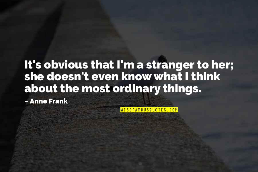 Ordinary Things Quotes By Anne Frank: It's obvious that I'm a stranger to her;