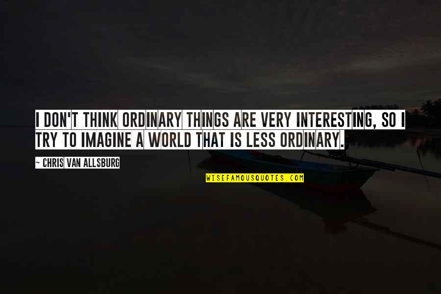 Ordinary Things Quotes By Chris Van Allsburg: I don't think ordinary things are very interesting,