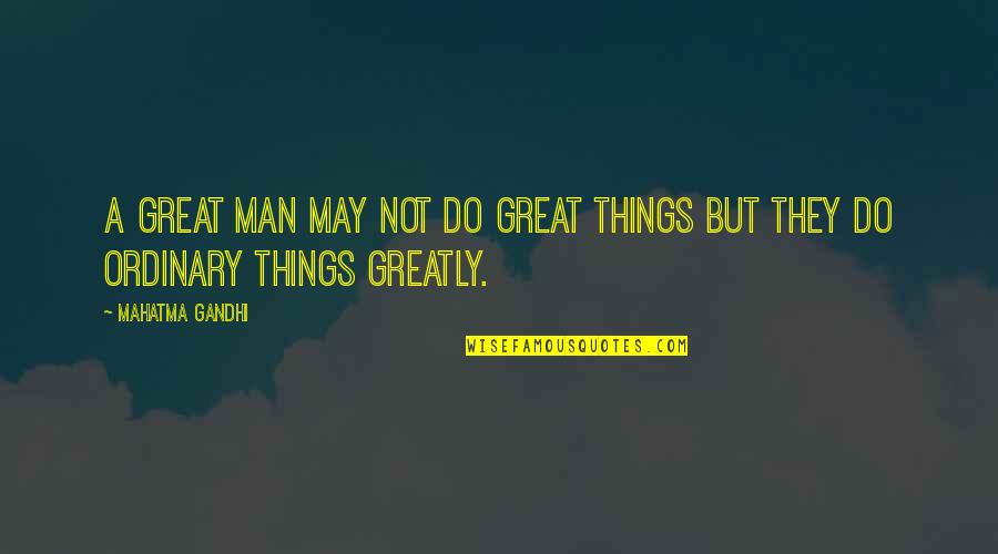 Ordinary Things Quotes By Mahatma Gandhi: A great man may not do great things