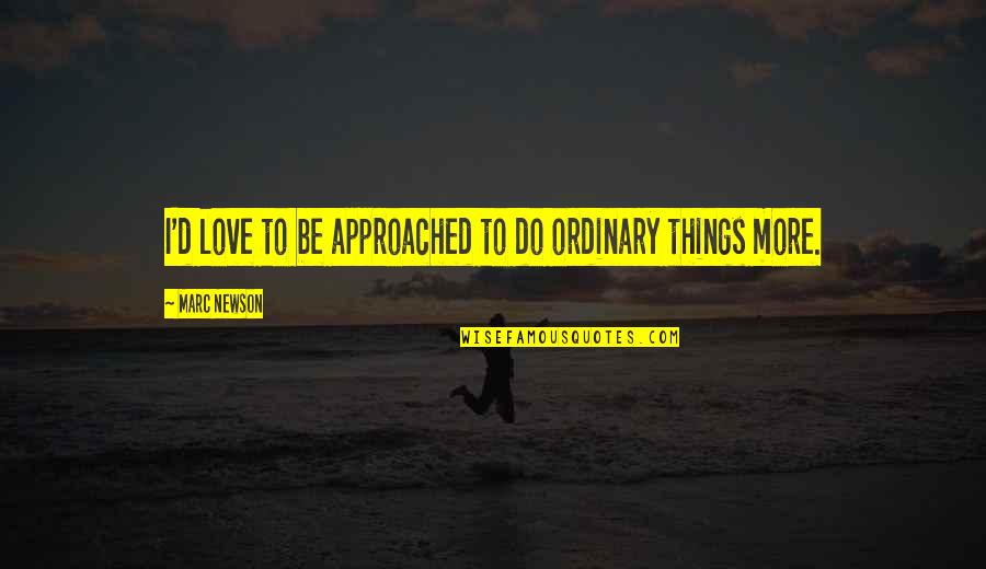 Ordinary Things Quotes By Marc Newson: I'd love to be approached to do ordinary