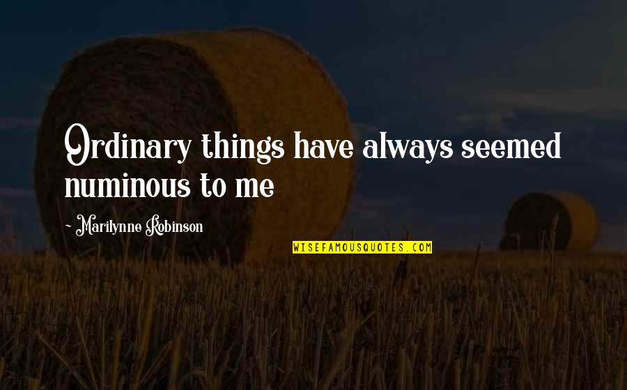 Ordinary Things Quotes By Marilynne Robinson: Ordinary things have always seemed numinous to me