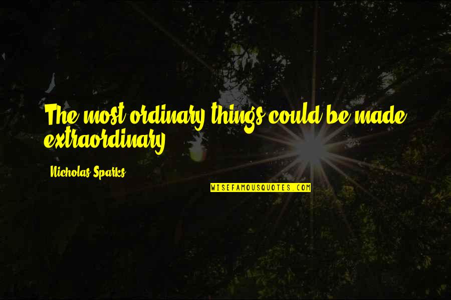 Ordinary Things Quotes By Nicholas Sparks: The most ordinary things could be made extraordinary.