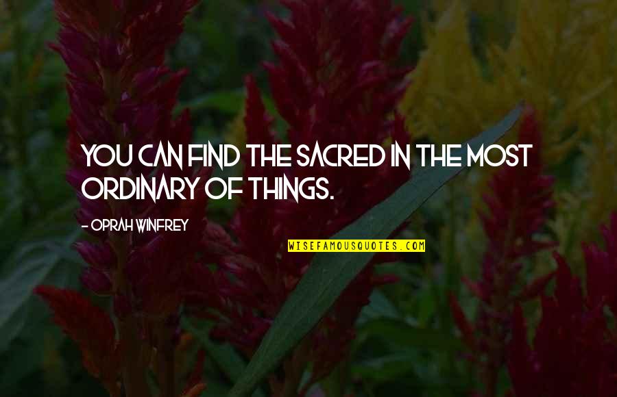 Ordinary Things Quotes By Oprah Winfrey: You can find the sacred in the most