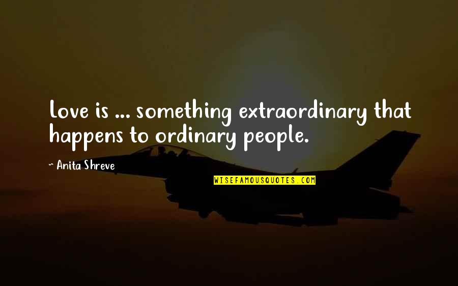 Ordinary Vs Extraordinary Quotes By Anita Shreve: Love is ... something extraordinary that happens to