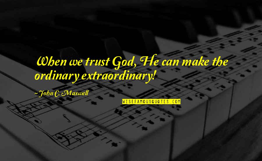 Ordinary Vs Extraordinary Quotes By John C. Maxwell: When we trust God, He can make the