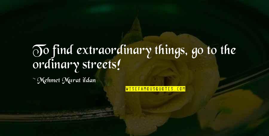 Ordinary Vs Extraordinary Quotes By Mehmet Murat Ildan: To find extraordinary things, go to the ordinary