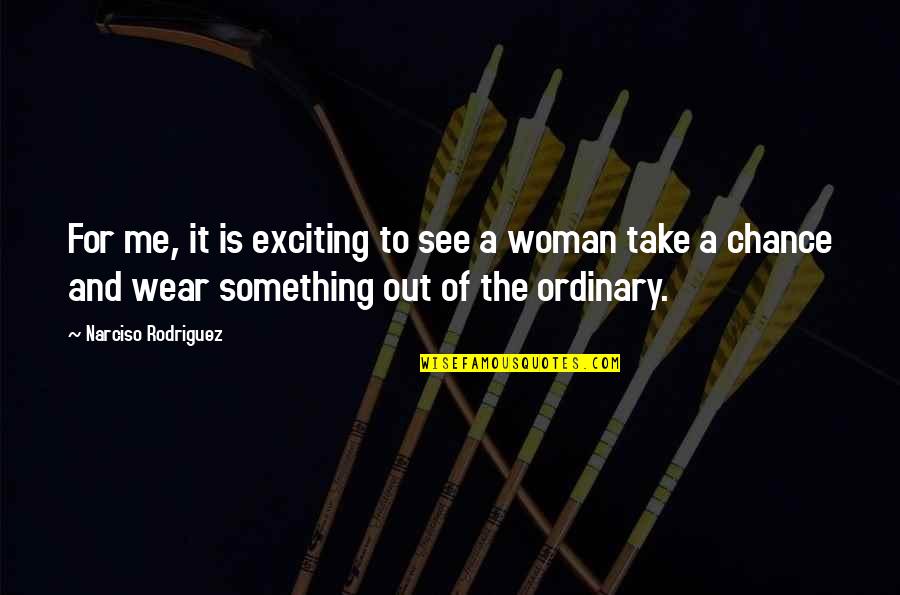 Ordinary Woman Quotes By Narciso Rodriguez: For me, it is exciting to see a