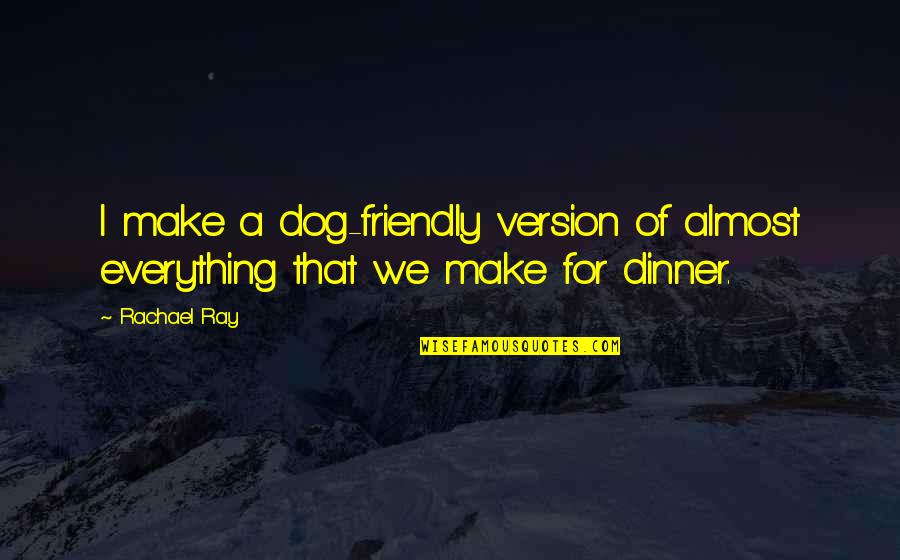 Ordinea Zilei Quotes By Rachael Ray: I make a dog-friendly version of almost everything
