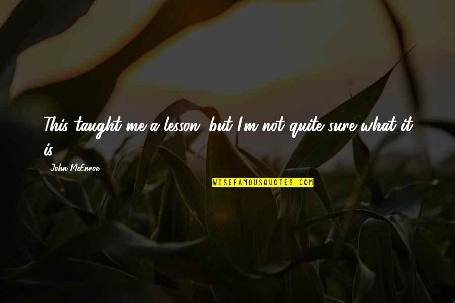 Ordnance Corps Quotes By John McEnroe: This taught me a lesson, but I'm not