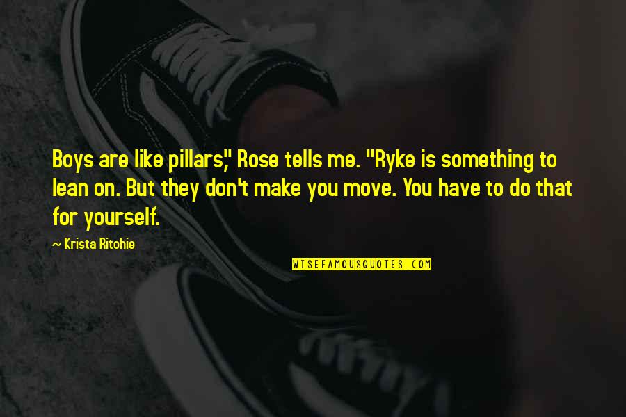Ordnance Corps Quotes By Krista Ritchie: Boys are like pillars," Rose tells me. "Ryke