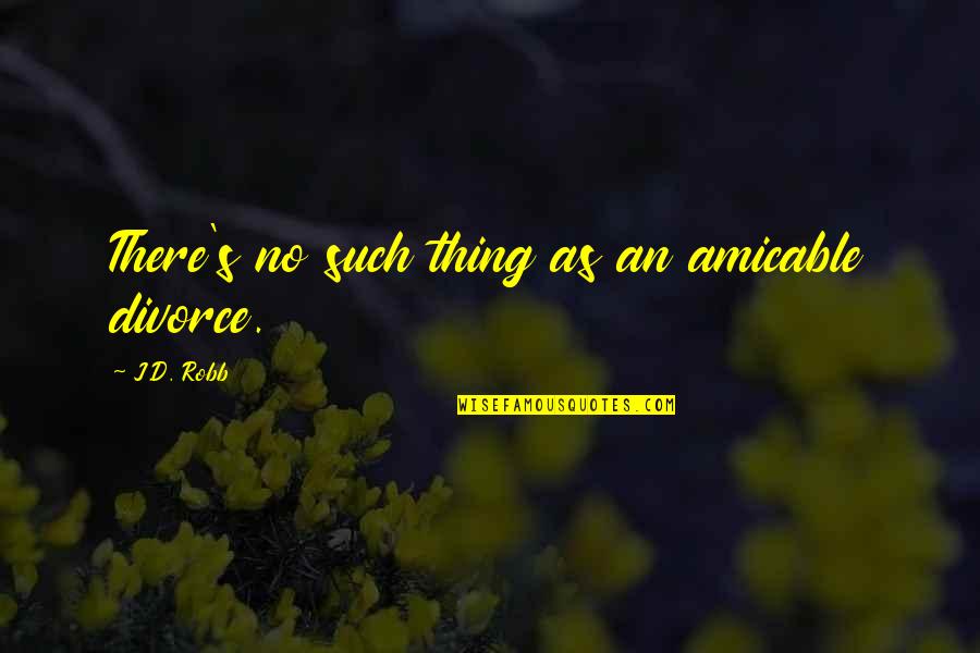 Ordnence Quotes By J.D. Robb: There's no such thing as an amicable divorce.