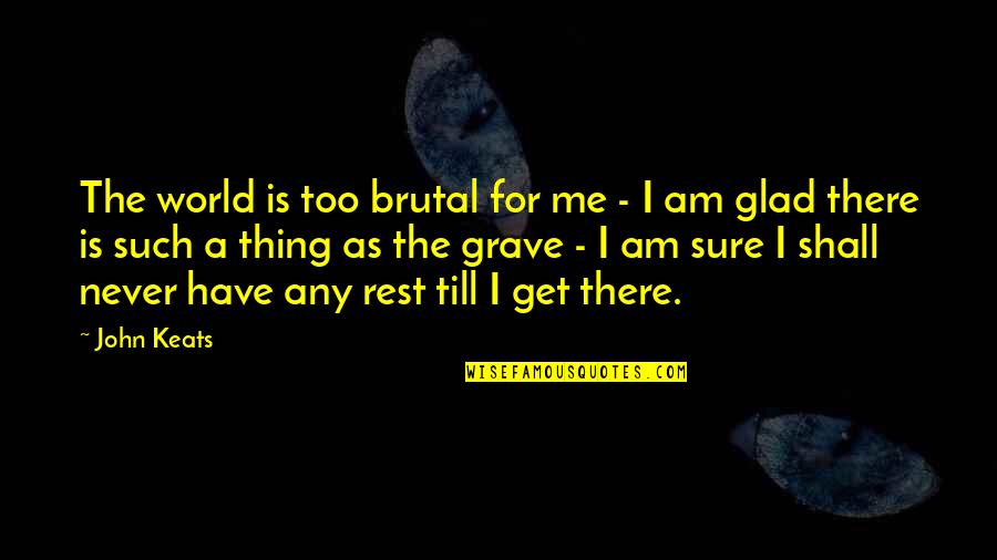 Ordnence Quotes By John Keats: The world is too brutal for me -