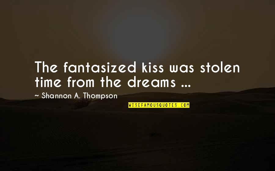 Ordon Sword Quotes By Shannon A. Thompson: The fantasized kiss was stolen time from the Ordon Sword Quotes By Shannon A. Thompson: The fantasized kiss was stolen time from the