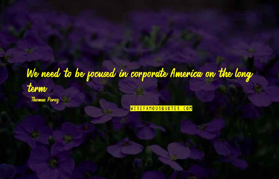 Ordon Sword Quotes By Thomas Perez: We need to be focused in corporate America Ordon Sword Quotes By Thomas Perez: We need to be focused in corporate America