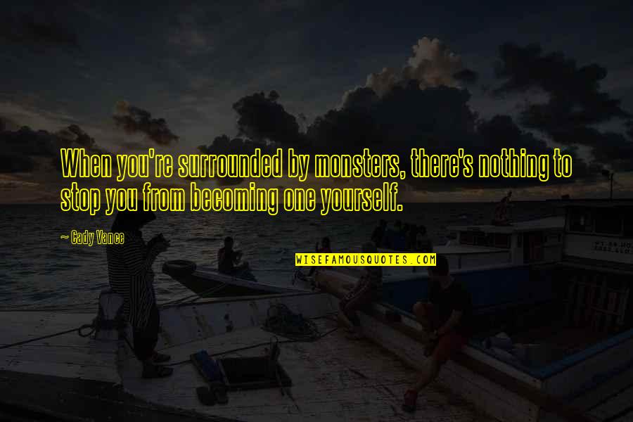 Ordonez Montebello Quotes By Cady Vance: When you're surrounded by monsters, there's nothing to Ordonez Montebello Quotes By Cady Vance: When you're surrounded by monsters, there's nothing to