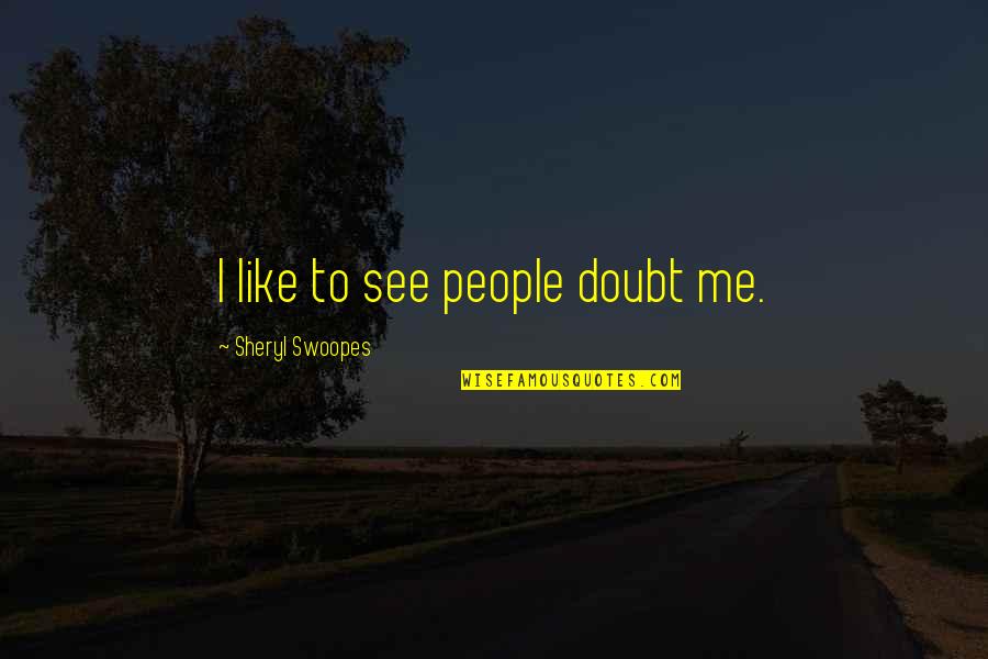 Ordonn Es Et Abscisse Quotes By Sheryl Swoopes: I like to see people doubt me. Ordonn Es Et Abscisse Quotes By Sheryl Swoopes: I like to see people doubt me.