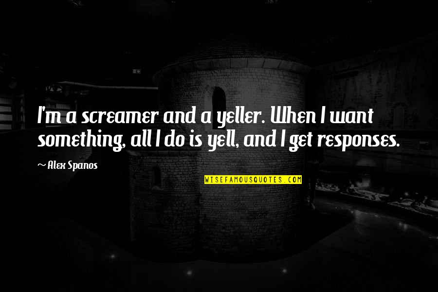 Ordre De Grandeur Quotes By Alex Spanos: I'm a screamer and a yeller. When I