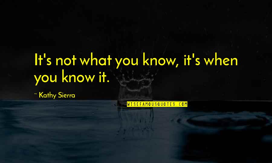Ordung Quotes By Kathy Sierra: It's not what you know, it's when you Ordung Quotes By Kathy Sierra: It's not what you know, it's when you