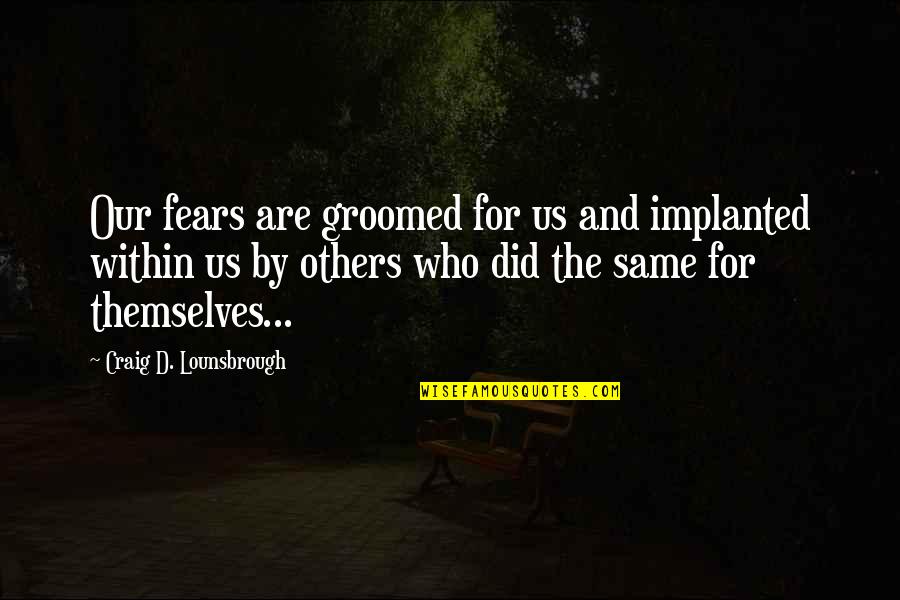 Orduya Zg Quotes By Craig D. Lounsbrough: Our fears are groomed for us and implanted Orduya Zg Quotes By Craig D. Lounsbrough: Our fears are groomed for us and implanted