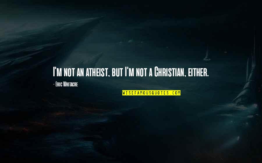 Orduya Zg Quotes By Eric Whitacre: I'm not an atheist, but I'm not a Orduya Zg Quotes By Eric Whitacre: I'm not an atheist, but I'm not a