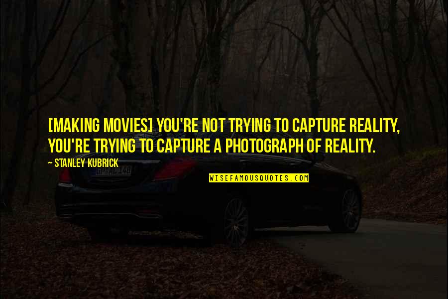Ore No Seishun Quotes By Stanley Kubrick: [Making movies] you're not trying to capture reality,