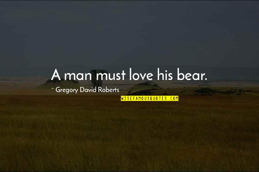 Orecchio Properties Quotes By Gregory David Roberts: A man must love his bear. Orecchio Properties Quotes By Gregory David Roberts: A man must love his bear.