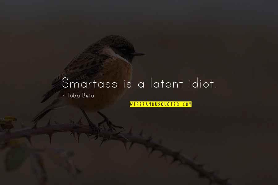Oregano Quotes By Toba Beta: Smartass is a latent idiot.
