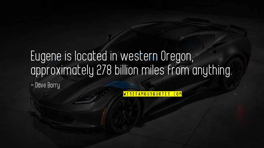 Oregon Quotes By Dave Barry: Eugene is located in western Oregon, approximately 278
