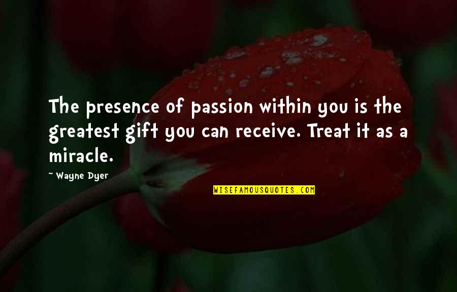 Oregons Capital Quotes By Wayne Dyer: The presence of passion within you is the