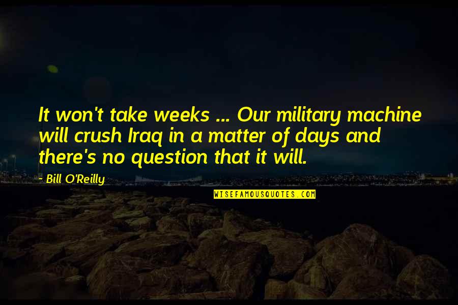 O'reilly's Quotes By Bill O'Reilly: It won't take weeks ... Our military machine