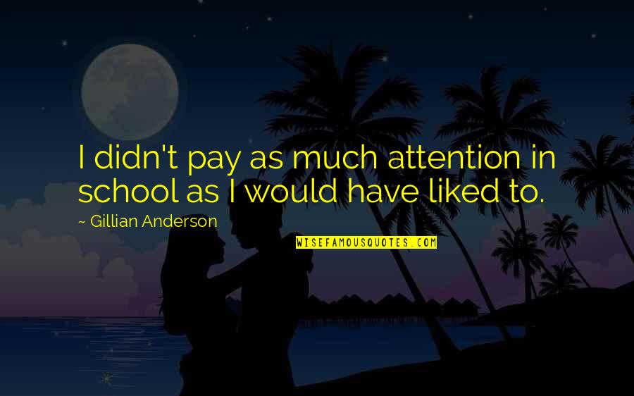 Orejudo Art Quotes By Gillian Anderson: I didn't pay as much attention in school Orejudo Art Quotes By Gillian Anderson: I didn't pay as much attention in school