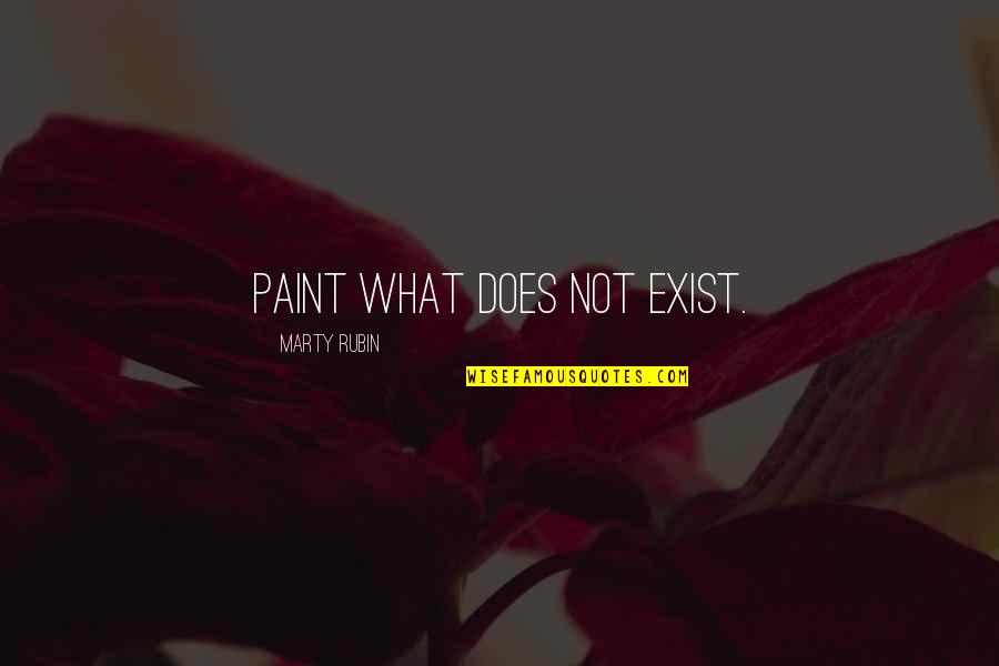 Orejudo Art Quotes By Marty Rubin: Paint what does not exist. Orejudo Art Quotes By Marty Rubin: Paint what does not exist.