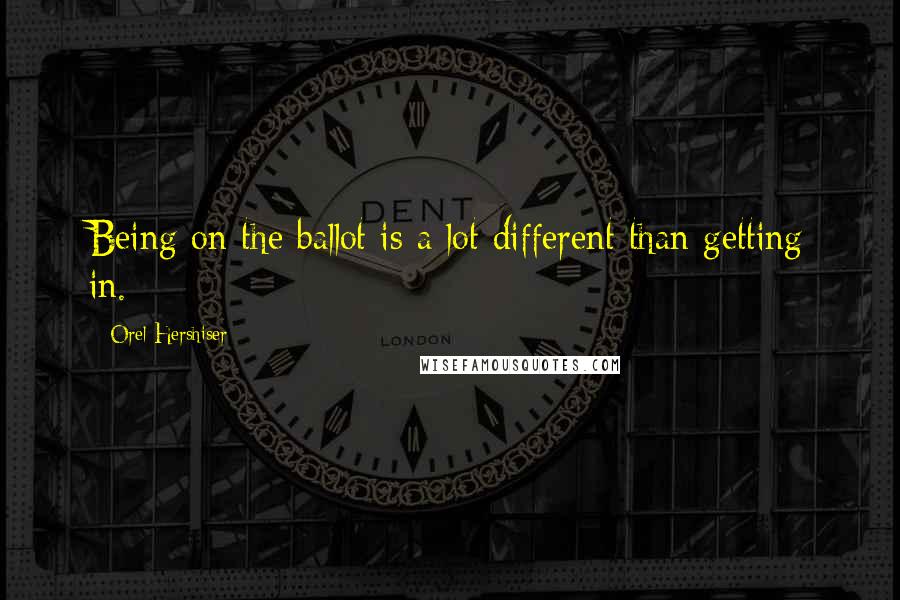 Orel Hershiser quotes: Being on the ballot is a lot different than getting in.