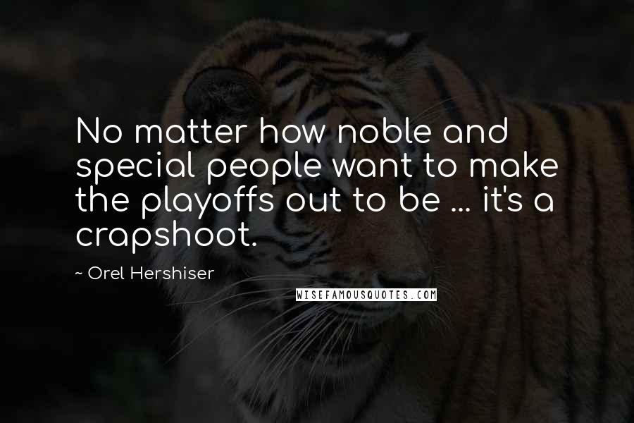 Orel Hershiser quotes: No matter how noble and special people want to make the playoffs out to be ... it's a crapshoot.