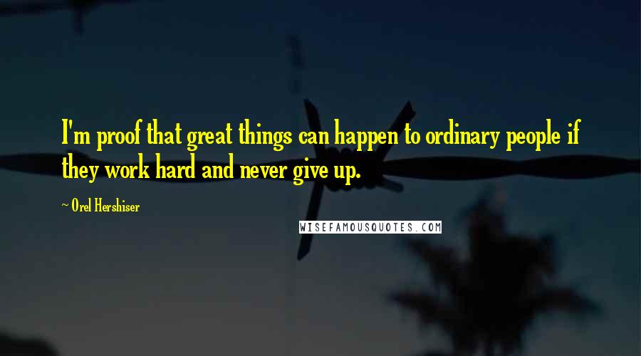 Orel Hershiser quotes: I'm proof that great things can happen to ordinary people if they work hard and never give up.