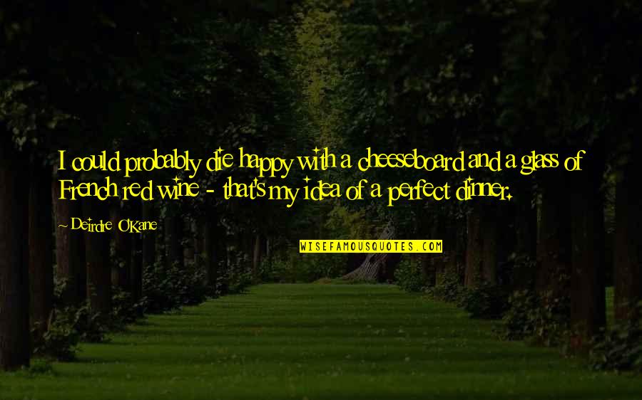 Orelha Desenho Quotes By Deirdre O'Kane: I could probably die happy with a cheeseboard Orelha Desenho Quotes By Deirdre O'Kane: I could probably die happy with a cheeseboard