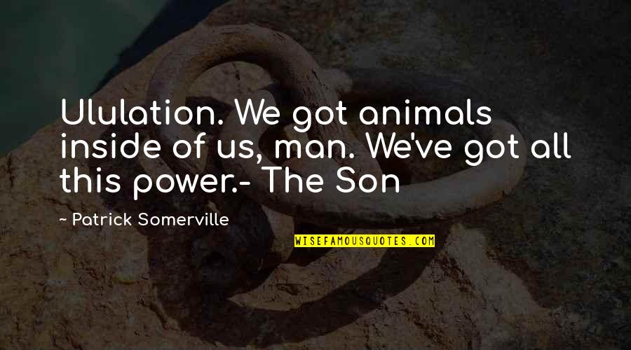 Orelha Quotes By Patrick Somerville: Ululation. We got animals inside of us, man.