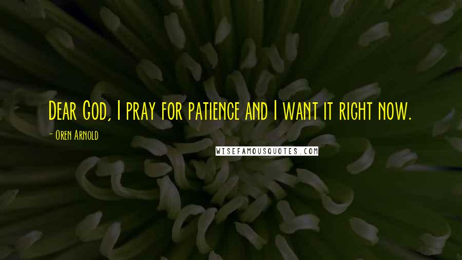 Oren Arnold quotes: Dear God, I pray for patience and I want it right now.