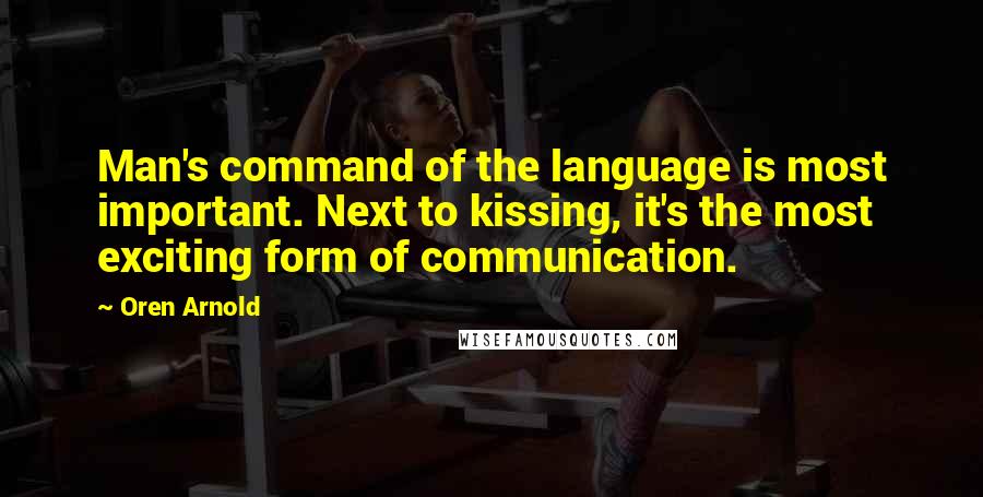 Oren Arnold quotes: Man's command of the language is most important. Next to kissing, it's the most exciting form of communication.