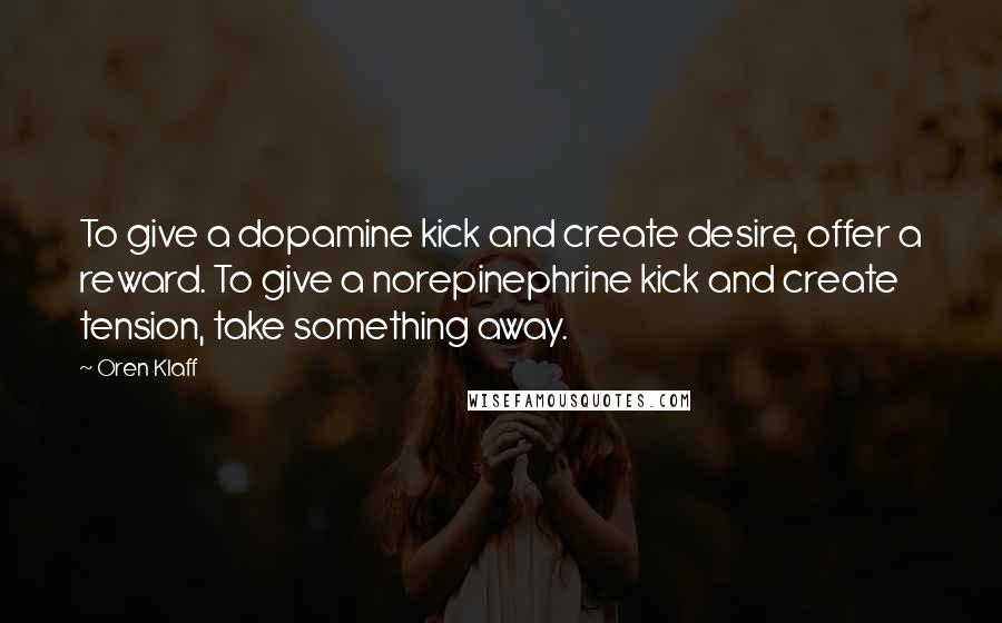 Oren Klaff quotes: To give a dopamine kick and create desire, offer a reward. To give a norepinephrine kick and create tension, take something away.