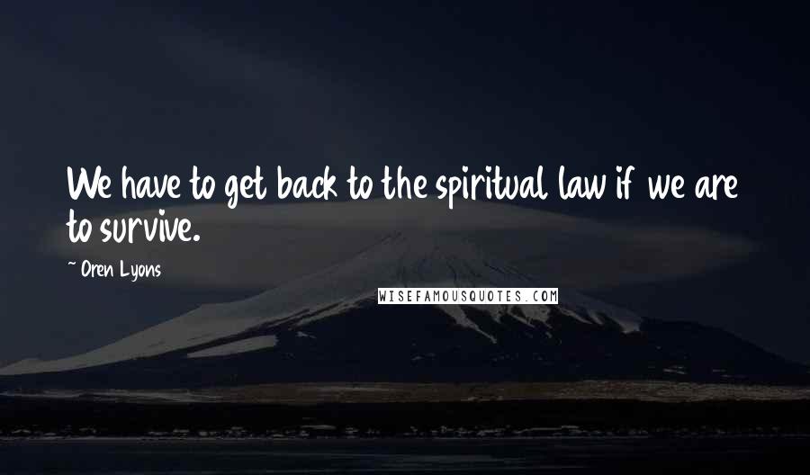 Oren Lyons quotes: We have to get back to the spiritual law if we are to survive.