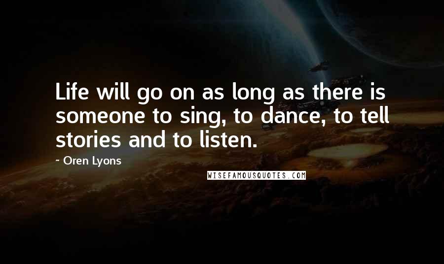 Oren Lyons quotes: Life will go on as long as there is someone to sing, to dance, to tell stories and to listen.
