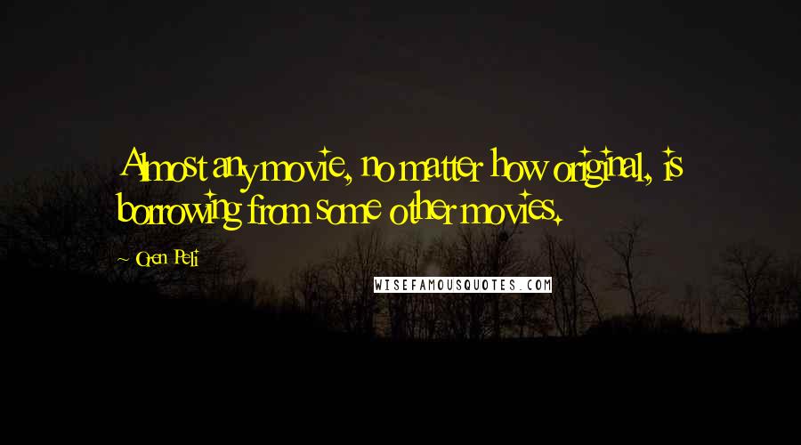 Oren Peli quotes: Almost any movie, no matter how original, is borrowing from some other movies.