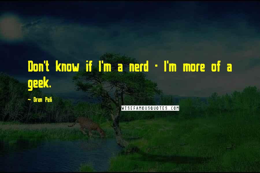 Oren Peli quotes: Don't know if I'm a nerd - I'm more of a geek.