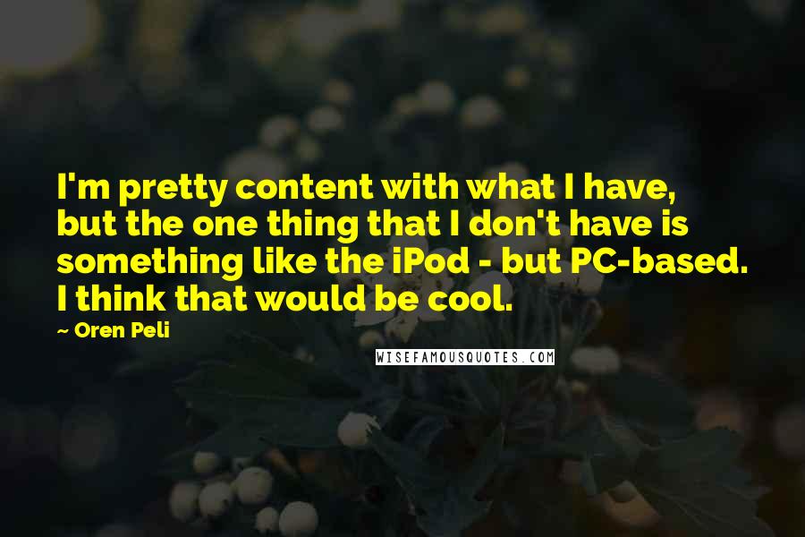 Oren Peli quotes: I'm pretty content with what I have, but the one thing that I don't have is something like the iPod - but PC-based. I think that would be cool.