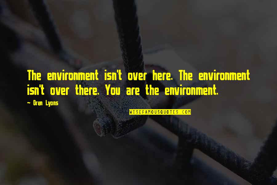 Oren Quotes By Oren Lyons: The environment isn't over here. The environment isn't