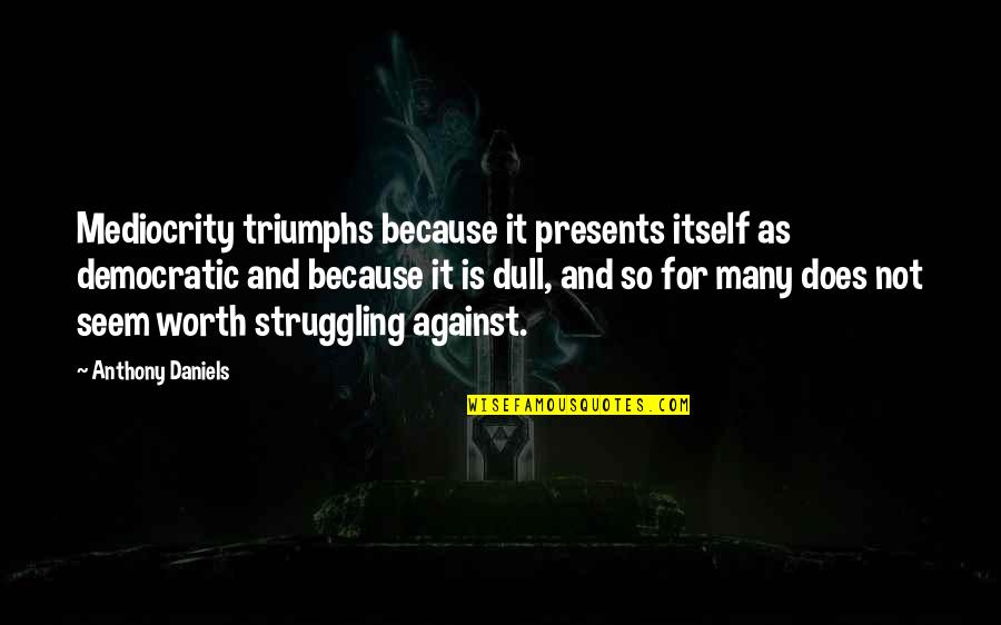 Orendorff Christopher Quotes By Anthony Daniels: Mediocrity triumphs because it presents itself as democratic Orendorff Christopher Quotes By Anthony Daniels: Mediocrity triumphs because it presents itself as democratic
