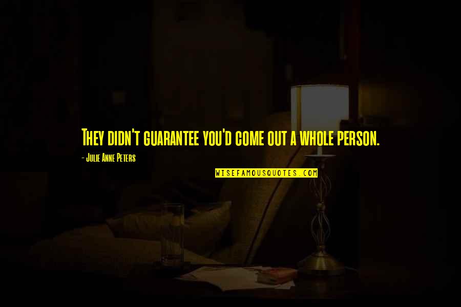 Oreoluwa Quotes By Julie Anne Peters: They didn't guarantee you'd come out a whole Oreoluwa Quotes By Julie Anne Peters: They didn't guarantee you'd come out a whole