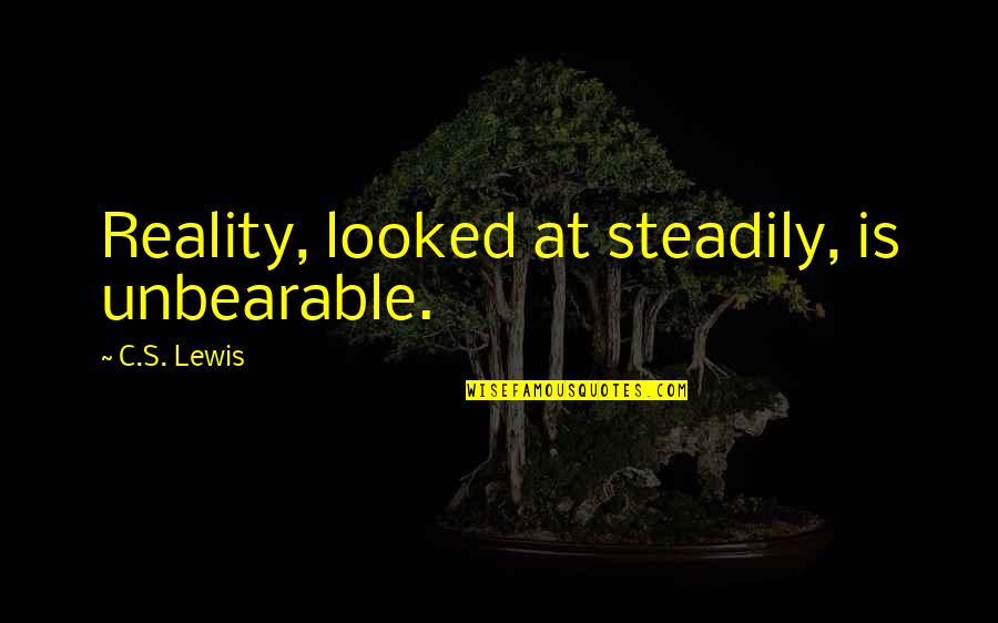 Oreskes Michael Quotes By C.S. Lewis: Reality, looked at steadily, is unbearable.