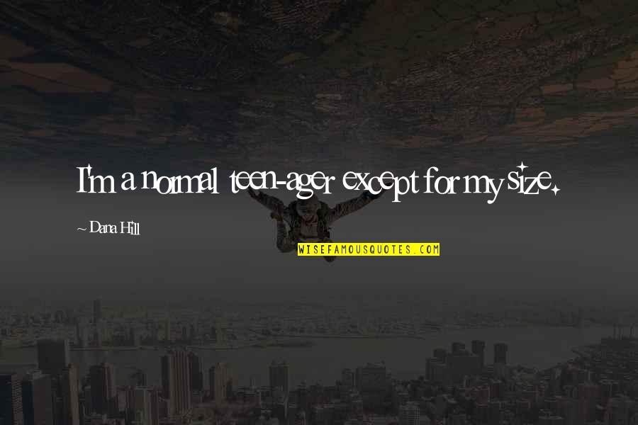 Orestis Karnezis Quotes By Dana Hill: I'm a normal teen-ager except for my size. Orestis Karnezis Quotes By Dana Hill: I'm a normal teen-ager except for my size.